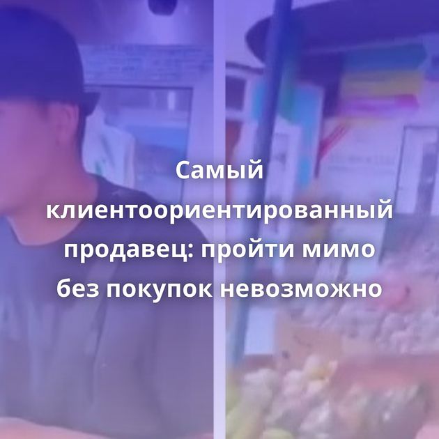 Самый клиентоориентированный продавец: пройти мимо без покупок невозможно