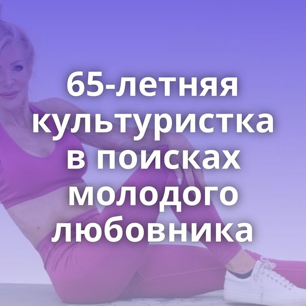 65-летняя культуристка в поисках молодого любовника