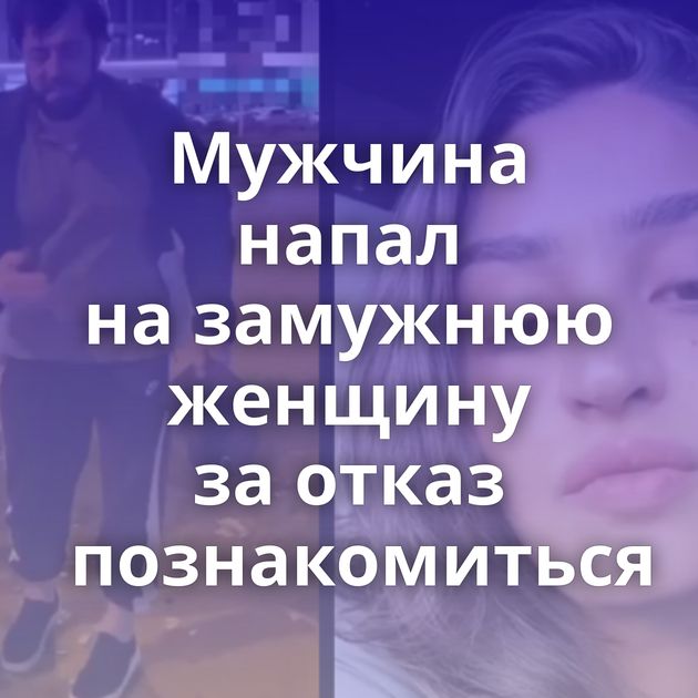 Мужчина напал на замужнюю женщину за отказ познакомиться