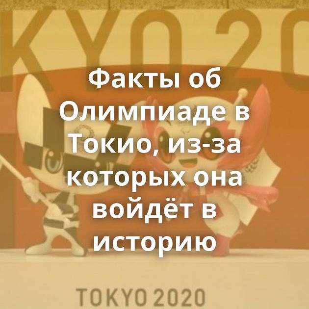 Факты об Олимпиаде в Токио, из-за которых она войдёт в историю
