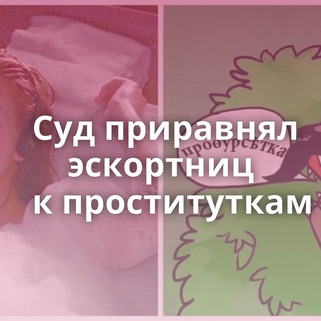 Суд приравнял эскортниц к проституткам