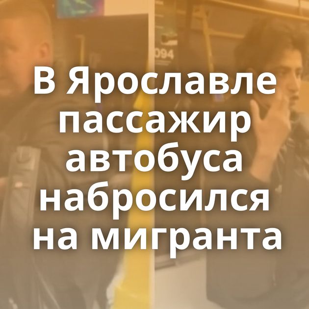 В Ярославле пассажир автобуса набросился на мигранта