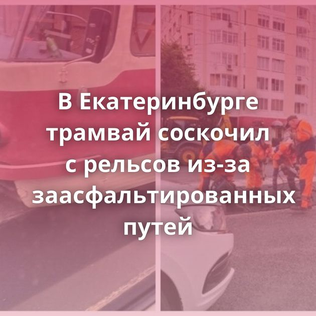 В Екатеринбурге трамвай соскочил с рельсов из-за заасфальтированных путей