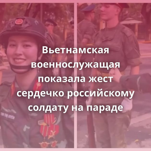 Вьетнамская военнослужащая показала жест сердечко российскому солдату на параде