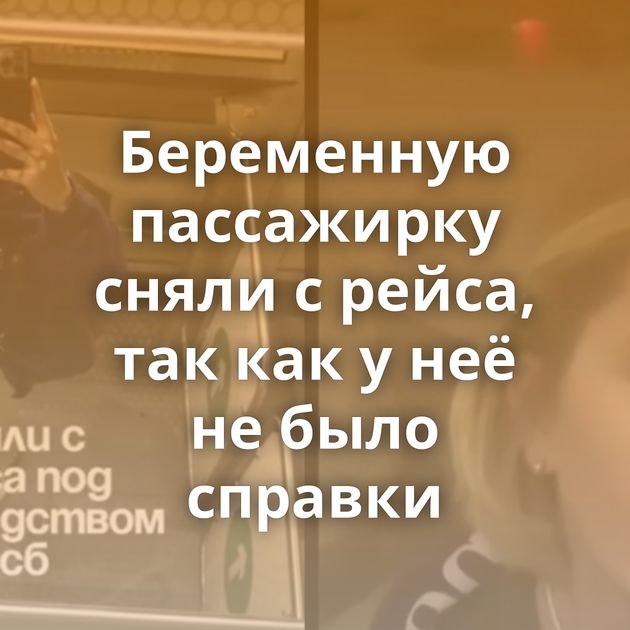 Беременную пассажирку сняли с рейса, так как у неё не было справки