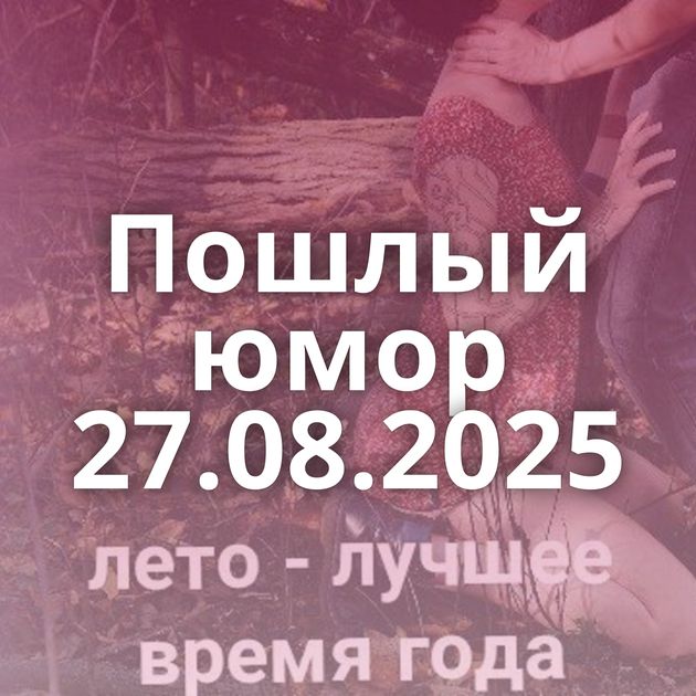 Пошлый юмор 27.08.2025