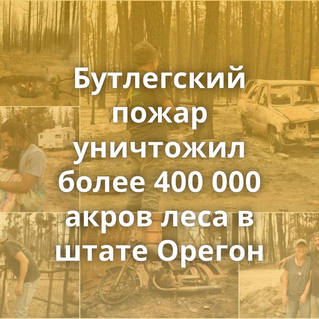 Бутлегский пожар уничтожил более 400 000 акров леса в штате Орегон