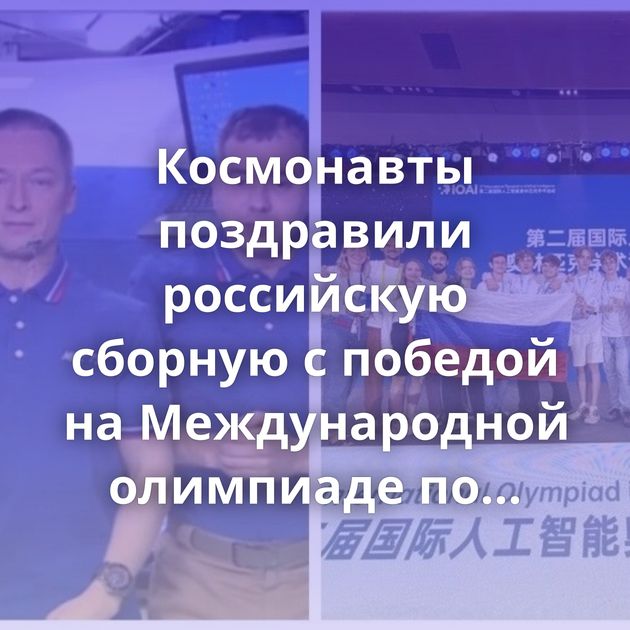 Космонавты поздравили российскую сборную с победой на Международной олимпиаде по искусственному…