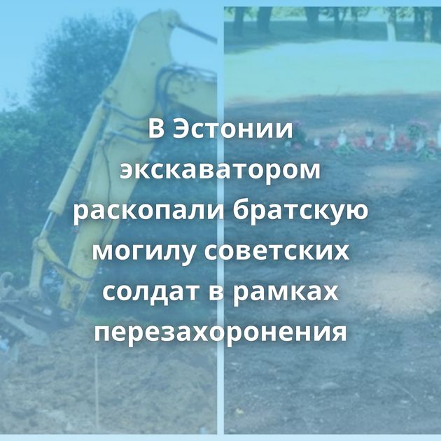 В Эстонии экскаватором раскопали братскую могилу советских солдат в рамках перезахоронения