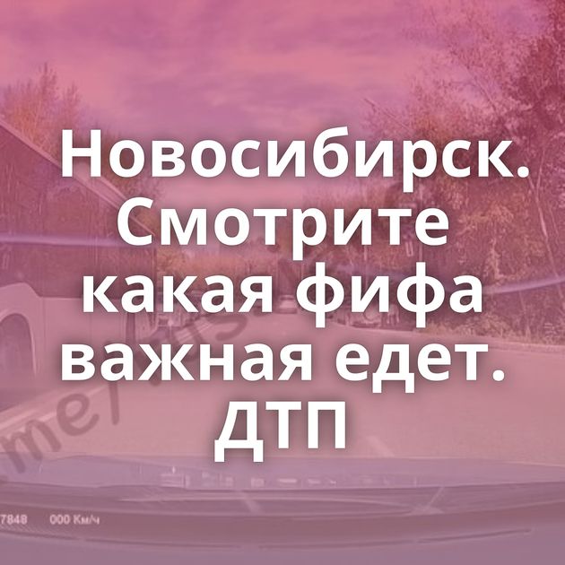 Новосибирск. Смотрите какая фифа важная едет. ДТП