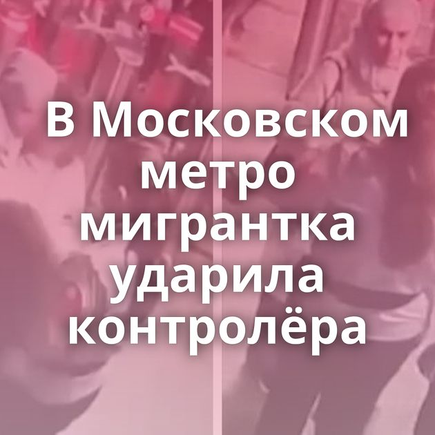 В Московском метро мигрантка ударила контролёра