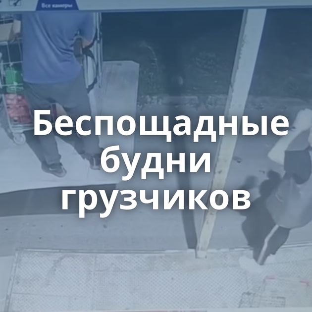 Беспощадные будни грузчиков