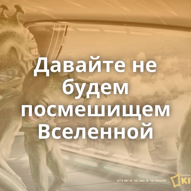 Давайте не будем посмешищем Вселенной