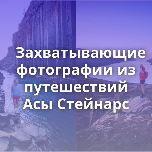 Захватывающие фотографии из путешествий Асы Стейнарс