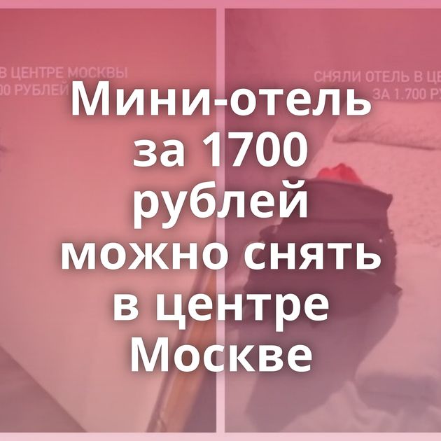 Мини-отель за 1700 рублей можно снять в центре Москве