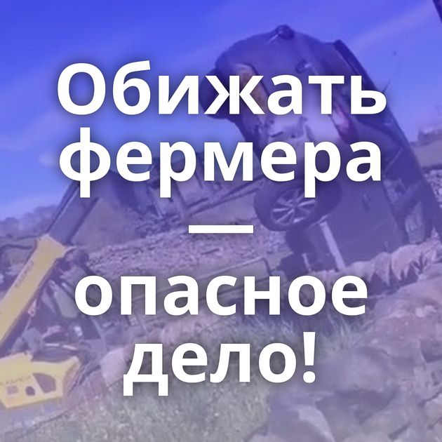 Обижать фермера — опасное дело!