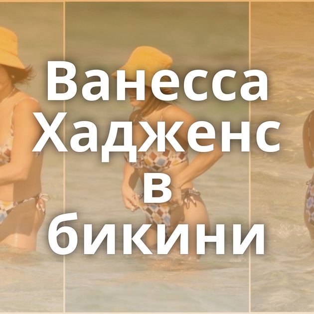 Ванесса Хадженс в бикини