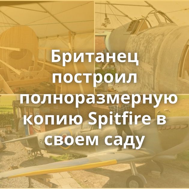 Британец построил полноразмерную копию Spitfire в своем саду