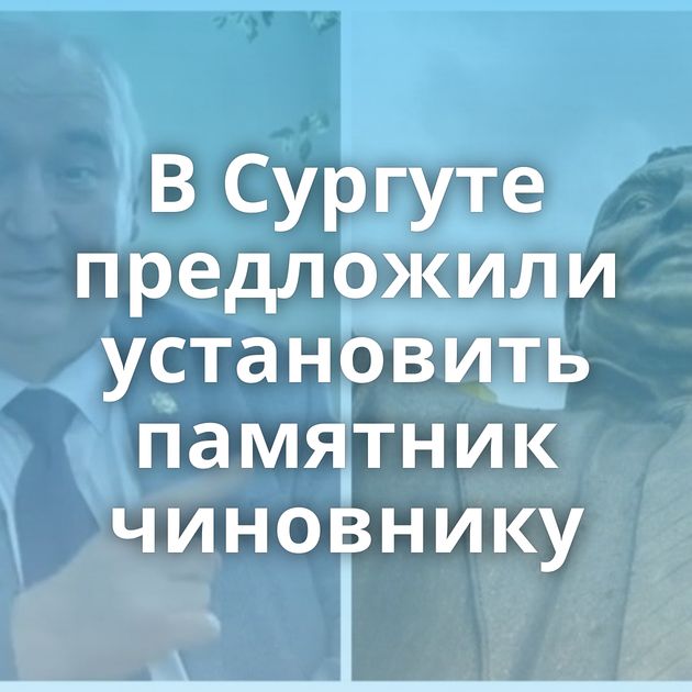 В Сургуте предложили установить памятник чиновнику