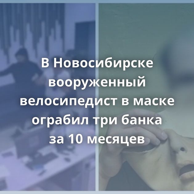 В Новосибирске вооруженный велосипедист в маске ограбил три банка за 10 месяцев
