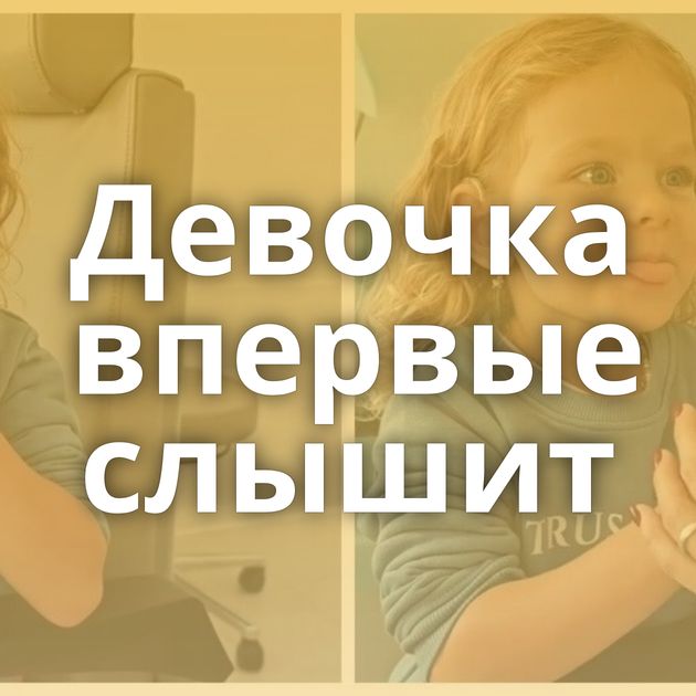 Девочка впервые слышит