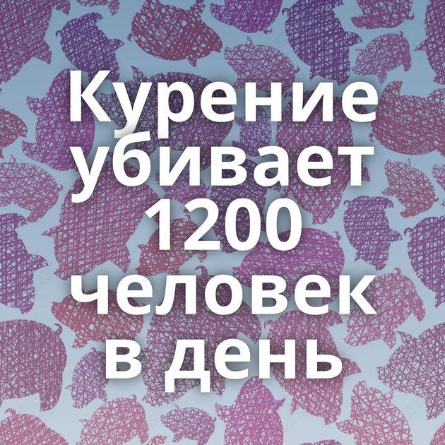 Курение убивает 1200 человек в день