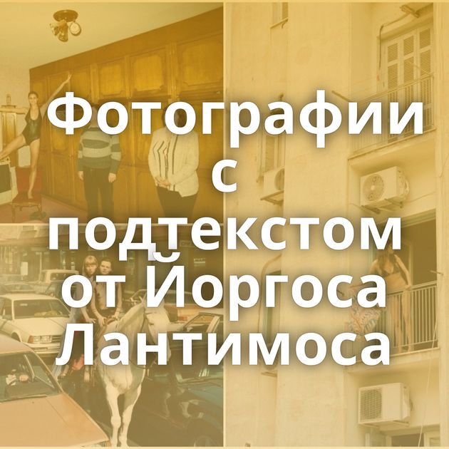 Фотографии с подтекстом от Йоргоса Лантимоса