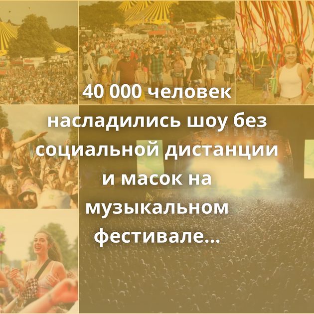 40 000 человек насладились шоу без социальной дистанции и масок на музыкальном фестивале Latitude