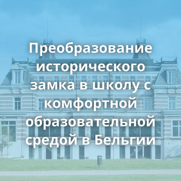Преобразование исторического замка в школу с комфортной образовательной средой в Бельгии