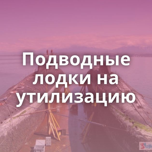 Подводные лодки на утилизацию