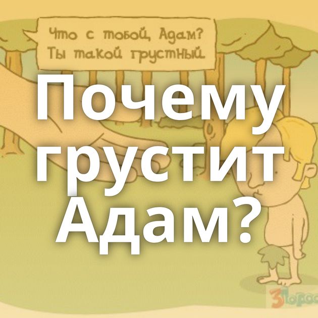 Почему грустит Адам?