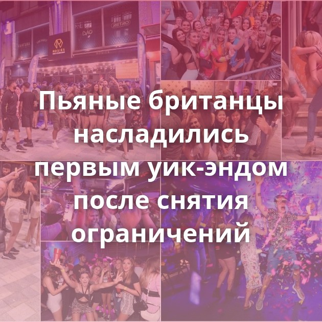 Пьяные британцы насладились первым уик-эндом после снятия ограничений