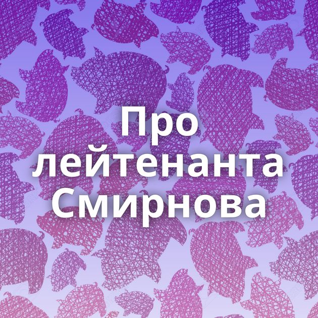 Про лейтенанта Смирнова