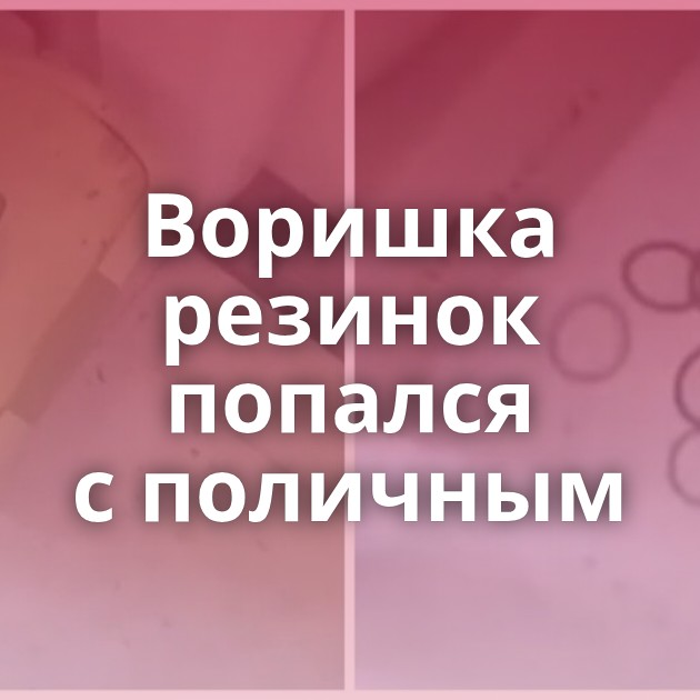 Воришка резинок попался с поличным