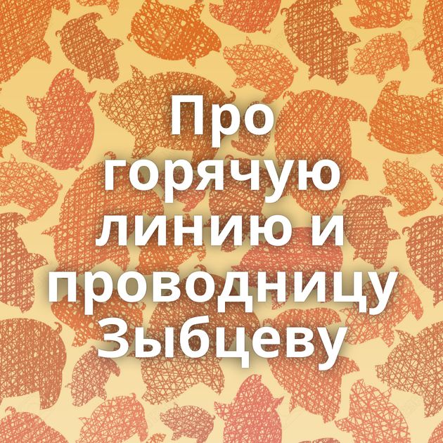 Про горячую линию и проводницу Зыбцеву