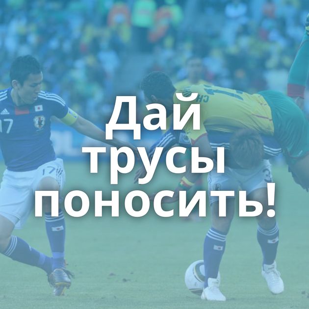 Дай трусы поносить!