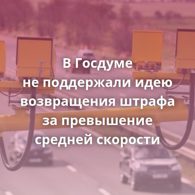 В Госдуме не поддержали идею возвращения штрафа за превышение средней скорости