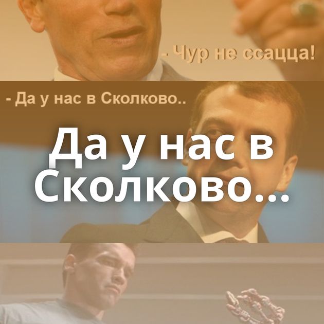 Да у нас в Сколково...