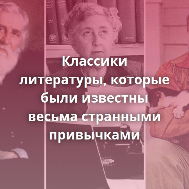 Классики литературы, которые были известны весьма странными привычками