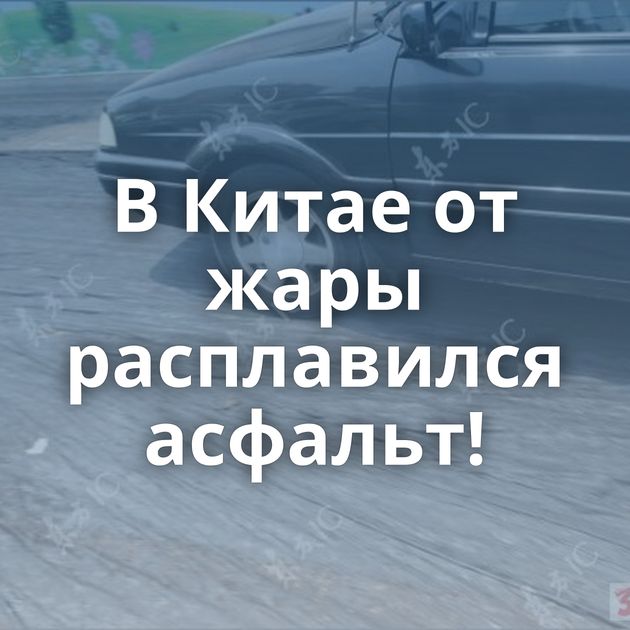 В Китае от жары расплавился асфальт!