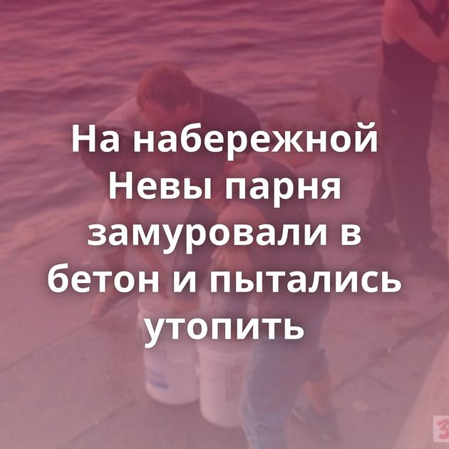 На набережной Невы парня замуровали в бетон и пытались утопить