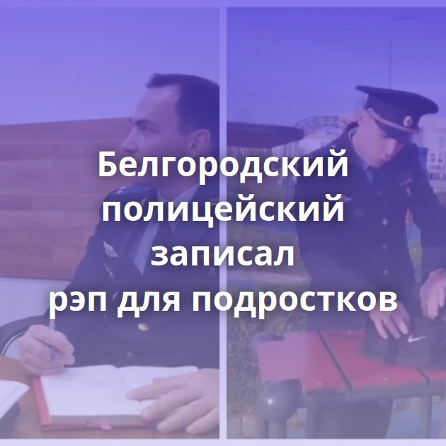 Белгородский полицейский записал рэп для подростков