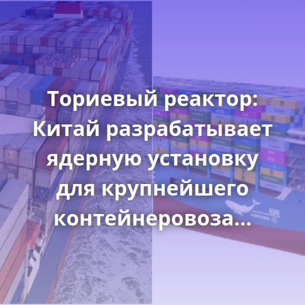 Ториевый реактор: Китай разрабатывает ядерную установку для крупнейшего контейнеровоза мира
