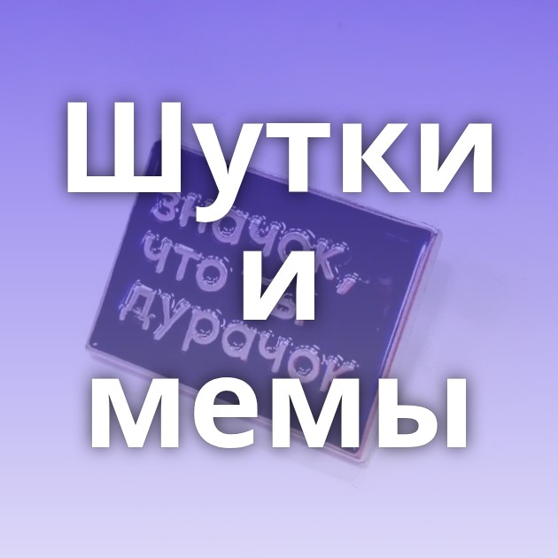 Шутки и мемы