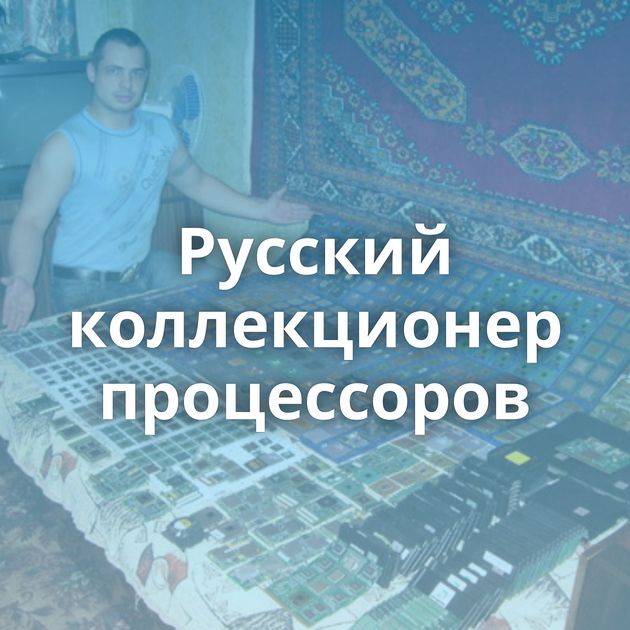 Русский коллекционер процессоров