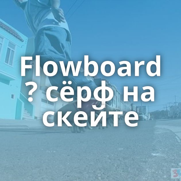 Flowboard ? сёрф на скейте