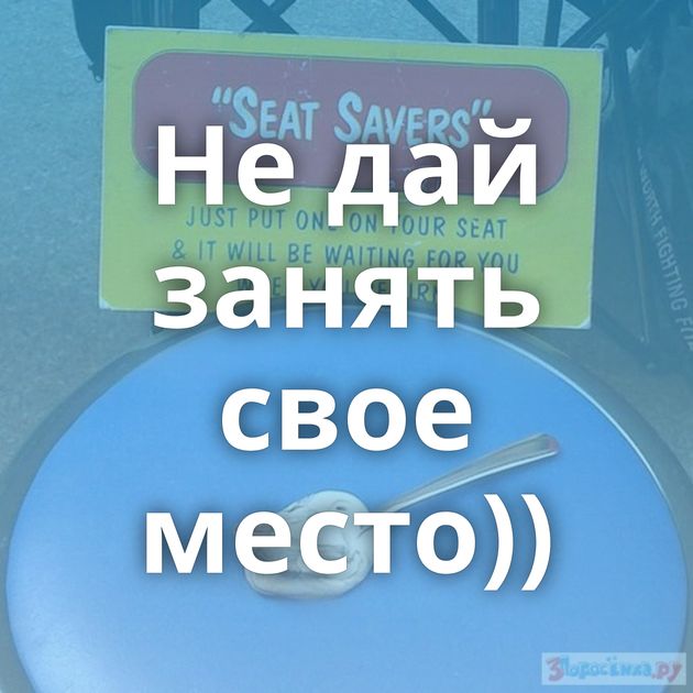 Не дай занять свое место))