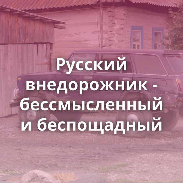 Русский внедорожник - бессмысленный и беспощадный