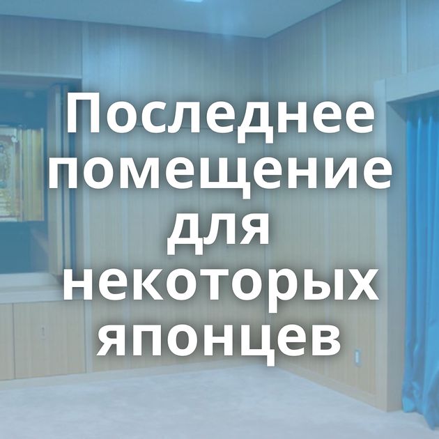 Последнее помещение для некоторых японцев