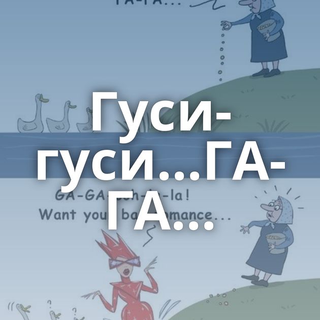 Гуси-гуси...ГА-ГА...